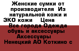 Женские сумки от производителя. Из натуральной кожи и ЭКО кожи. › Цена ­ 1 000 - Все города Одежда, обувь и аксессуары » Аксессуары   . Ненецкий АО,Коткино с.